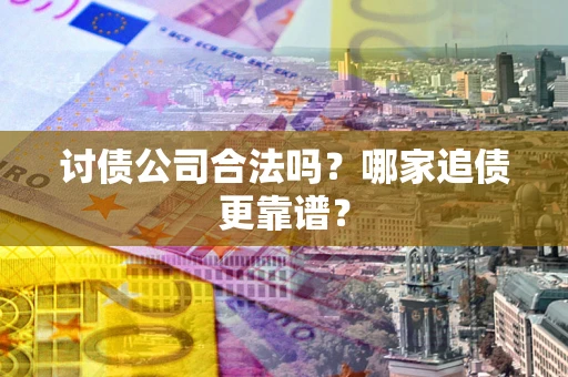 济南讨债公司合法吗？哪家追债更靠谱？