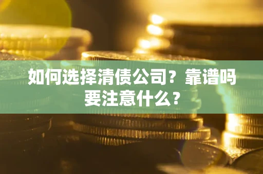 济南如何选择清债公司？靠谱吗要注意什么？