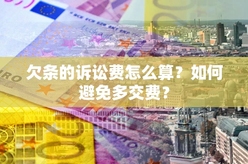 济南欠条的诉讼费怎么算？如何避免多交费？