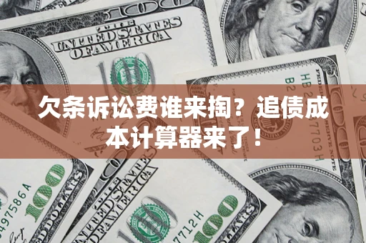 济南欠条诉讼费谁来掏？追债成本计算器来了！