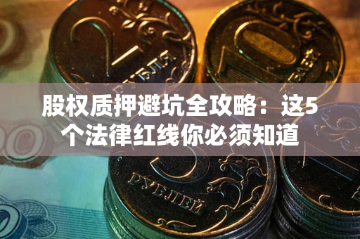 济南股权质押避坑全攻略：这5个法律红线你必须知道