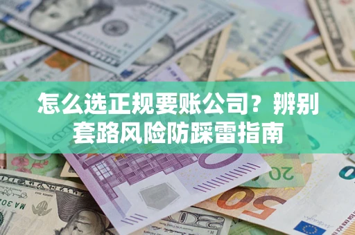 济南怎么选正规要账公司？辨别套路风险防踩雷指南