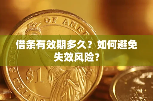 济南借条有效期多久？如何避免失效风险？