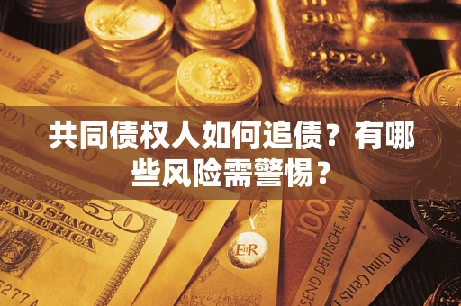 济南共同债权人如何追债？有哪些风险需警惕？