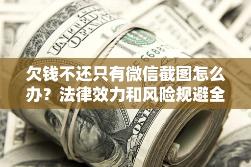 济南欠钱不还只有微信截图怎么办？法律效力和风险规避全解析