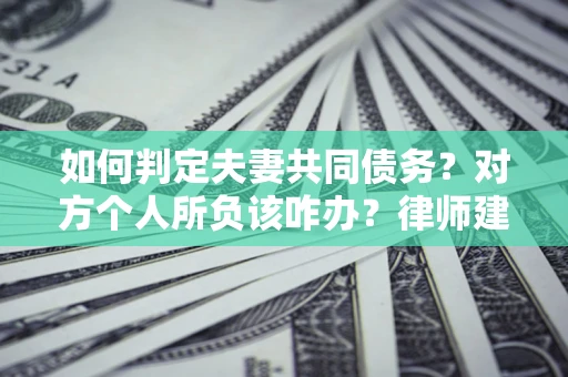 济南如何判定夫妻共同债务？对方个人所负该咋办？律师建议