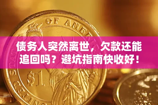 济南债务人突然离世，欠款还能追回吗？避坑指南快收好！