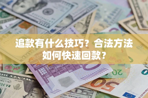 济南追款有什么技巧？合法方法如何快速回款？