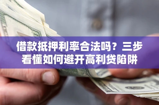 济南借款抵押利率合法吗？三步看懂如何避开高利贷陷阱