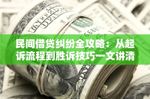 济南民间借贷纠纷全攻略：从起诉流程到胜诉技巧一文讲清