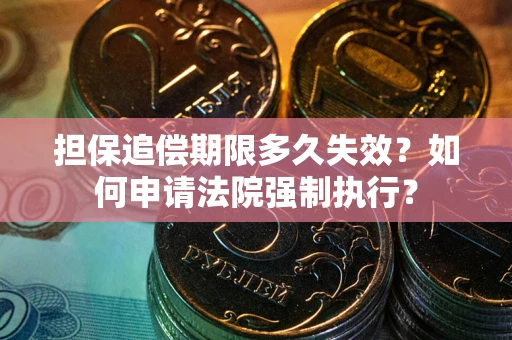 济南担保追偿期限多久失效？如何申请法院强制执行？