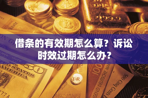 济南借条的有效期怎么算？诉讼时效过期怎么办？