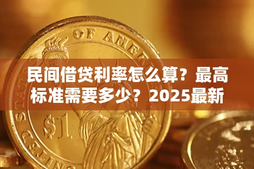 济南民间借贷利率怎么算？最高标准需要多少？2025最新避坑指南