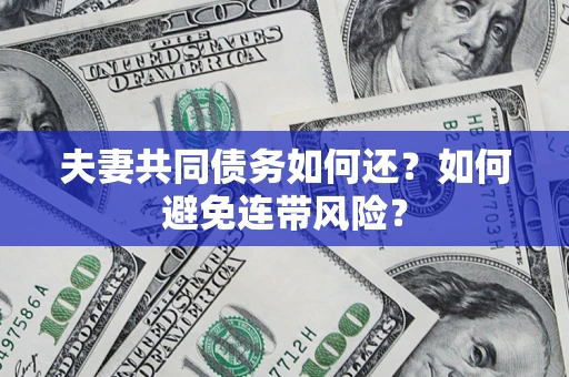 济南夫妻共同债务如何还？如何避免连带风险？