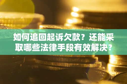 济南如何追回起诉欠款？还能采取哪些法律手段有效解决？