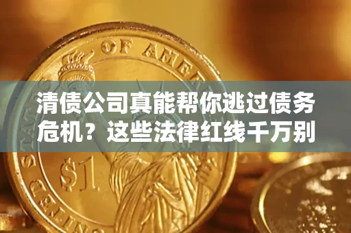 济南清债公司真能帮你逃过债务危机？这些法律红线千万别踩