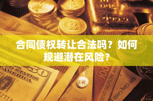 济南合同债权转让合法吗？如何规避潜在风险？