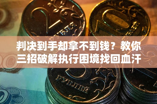 济南判决到手却拿不到钱？教你三招破解执行困境找回血汗钱