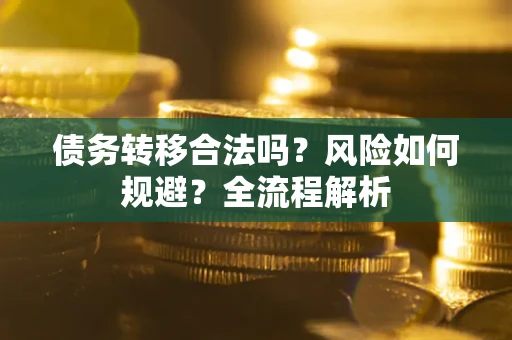 济南债务转移合法吗？风险如何规避？全流程解析