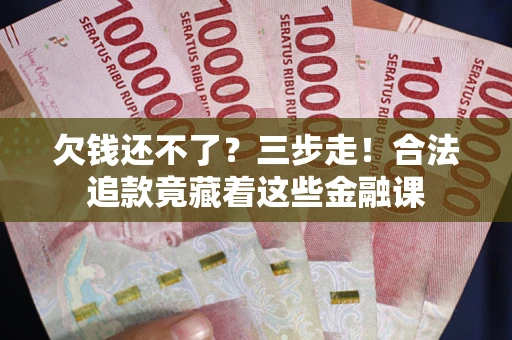 济南欠钱还不了？三步走！合法追款竟藏着这些金融课