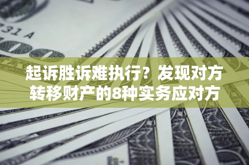 济南起诉胜诉难执行？发现对方转移财产的8种实务应对方案