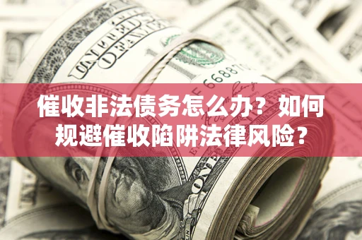 济南催收非法债务怎么办？如何规避催收陷阱法律风险？