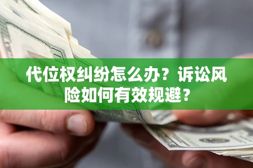 济南代位权纠纷怎么办？诉讼风险如何有效规避？