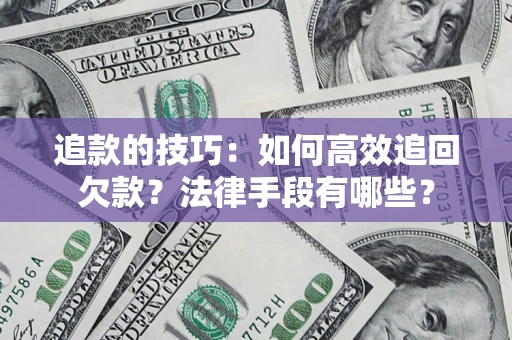 济南追款的技巧：如何高效追回欠款？法律手段有哪些？