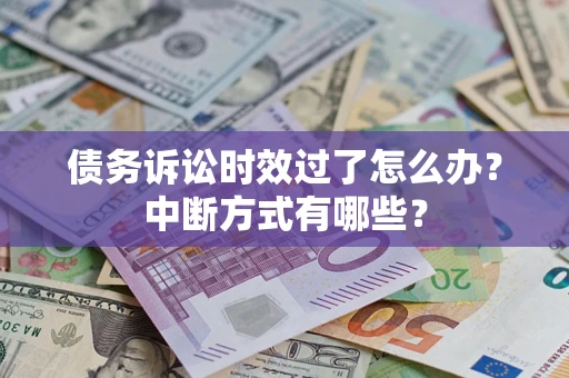 济南债务诉讼时效过了怎么办？中断方式有哪些？