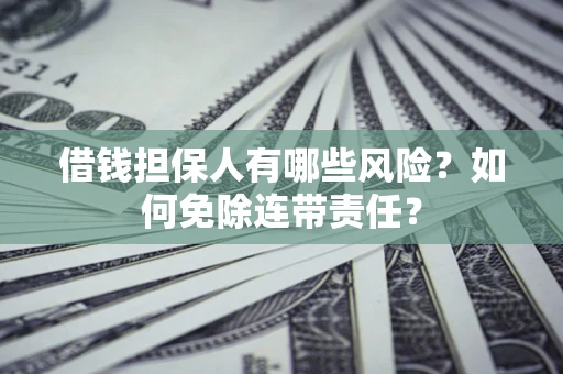 济南借钱担保人有哪些风险？如何免除连带责任？