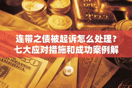 济南连带之债被起诉怎么处理？七大应对措施和成功案例解析