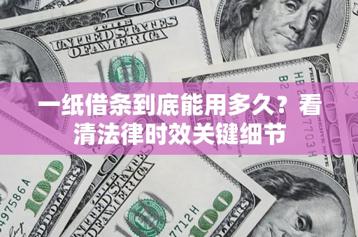 济南一纸借条到底能用多久？看清法律时效关键细节