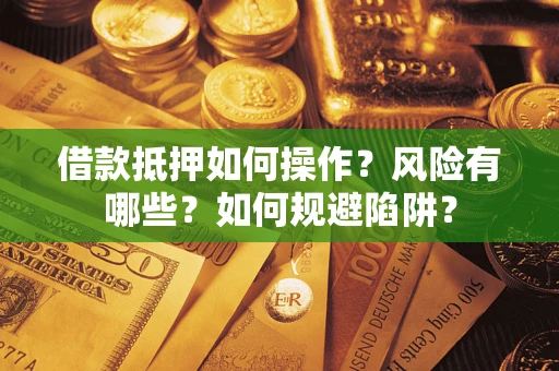 济南借款抵押如何操作？风险有哪些？如何规避陷阱？