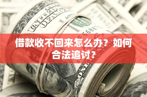 济南借款收不回来怎么办？如何合法追讨？