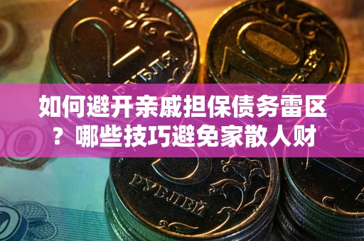 济南如何避开亲戚担保债务雷区？哪些技巧避免家散人财