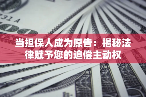 济南当担保人成为原告:揭秘法律赋予您的追偿主动权 济南当担保人成为原告:揭秘法律赋予您的追偿主动权