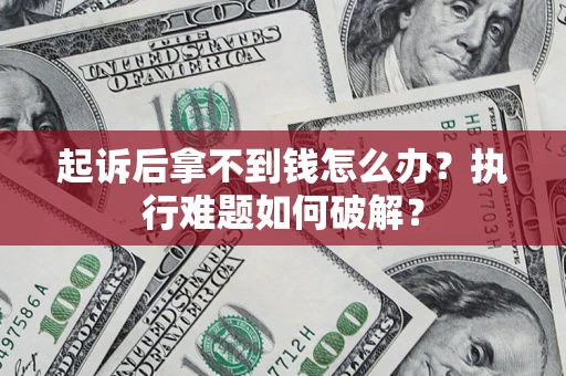 济南起诉后拿不到钱怎么办?执行难题如何破解? 济南起诉后拿不到钱怎么办?执行难题如何破解?