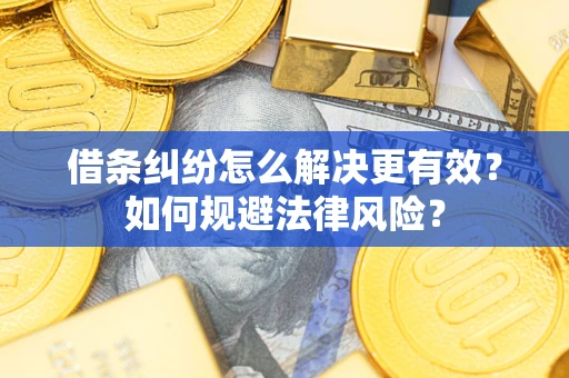 济南借条纠纷怎么解决更有效？如何规避法律风险？