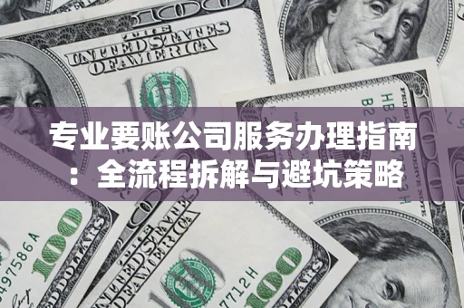 济南专业要账公司服务办理指南：全流程拆解与避坑策略