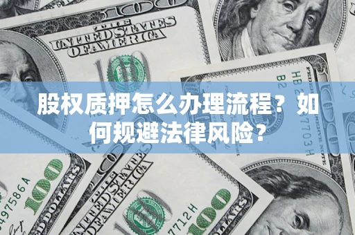 济南股权质押怎么办理流程？如何规避法律风险？