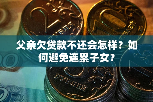 济南父亲欠贷款不还会怎样？如何避免连累子女？