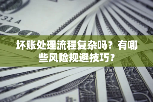 济南坏账处理流程复杂吗？有哪些风险规避技巧？