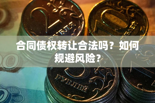 济南合同债权转让合法吗?如何规避风险? 济南合同债权转让合法吗?如何规避风险?