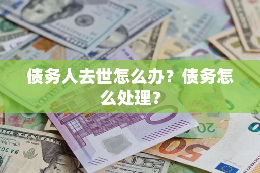 济南债务人去世怎么办？债务怎么处理？
