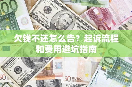 济南欠钱不还怎么告?起诉流程和费用避坑指南 济南欠钱不还怎么告?起诉流程和费用避坑指南