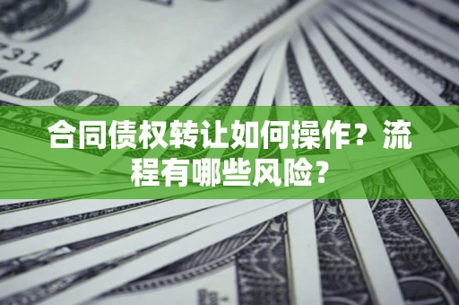 济南合同债权转让如何操作？流程有哪些风险？