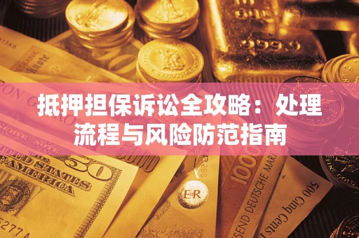 济南抵押担保诉讼全攻略：处理流程与风险防范指南