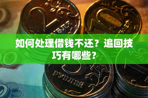 济南如何处理借钱不还？追回技巧有哪些？