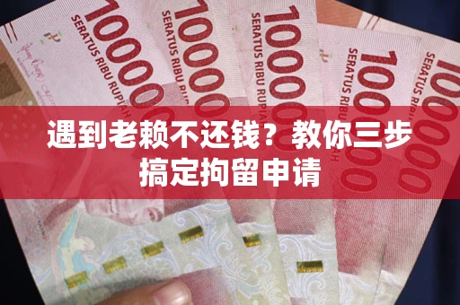 济南遇到老赖不还钱？教你三步搞定拘留申请