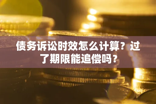 济南债务诉讼时效怎么计算？过了期限能追偿吗？